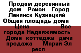 Продам деревянный дом › Район ­ Город Ленинск-Кузнецкий › Общая площадь дома ­ 64 › Цена ­ 1 100 000 - Все города Недвижимость » Дома, коттеджи, дачи продажа   . Марий Эл респ.